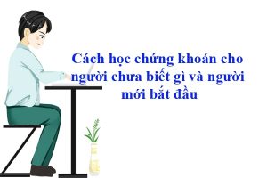 cách học chứng khoán cho người chưa biết gì và học chứng khoán cho người mới bắt đầu