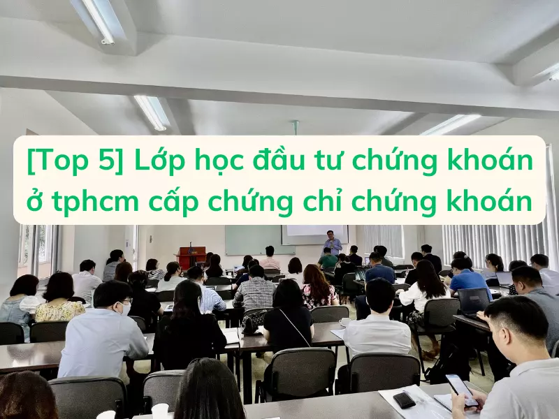Chi tiết các lớp học đầu tư chứng khoán ở tphcm cấp chứng chỉ chứng khoán