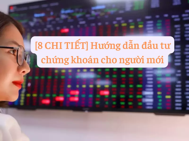 8 Chi Tiết Hướng dẫn đầu tư chứng khoán cho người mới từ A đến Z