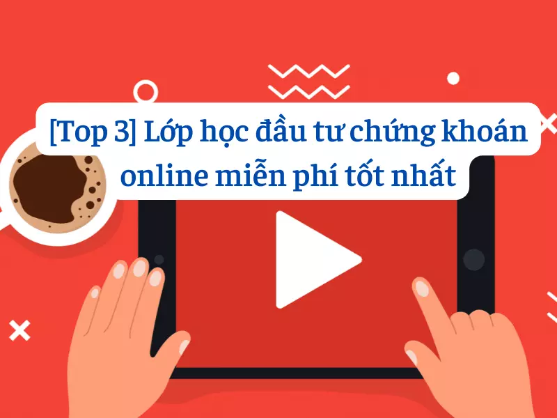 Lớp học đầu tư chứng khoán online miễn phí tốt nhất và chất lượng hiện nay