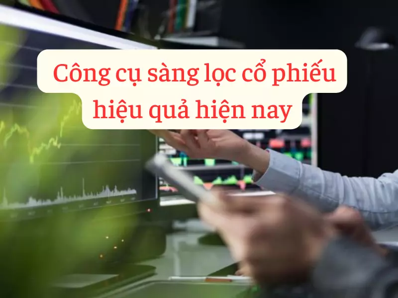 Công cụ sàng lọc cổ phiếu hiệu quả hiện nay
