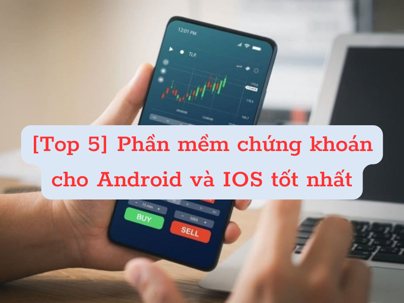 [Top 5] Phần mềm chứng khoán cho Android và IOS tốt nhất