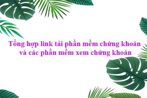 Tổng hợp link tải phần mềm chứng khoán