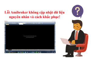 Lỗi Amibroker không cập nhật dữ liệu nguyên nhân và cách khắc phục như thế nào
