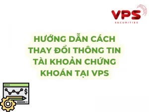 Hướng dẫn cách thay đổi thông tin tài khoản chứng khoán tại VPS