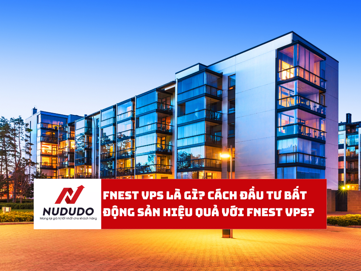 FNEST VPS là gì? Cách đầu tư bất động sản hiệu quả với FNEST VPS